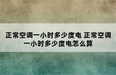 正常空调一小时多少度电 正常空调一小时多少度电怎么算